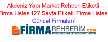 Akdeniz+Yapı+Market+Rehberi+Etiketli+Firma+Listesi127.Sayfa+Etiketli+Firma+Listesi Güncel+Firmaları!