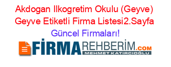 Akdogan+Ilkogretim+Okulu+(Geyve)+Geyve+Etiketli+Firma+Listesi2.Sayfa Güncel+Firmaları!