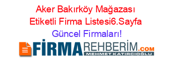 Aker+Bakırköy+Mağazası+Etiketli+Firma+Listesi6.Sayfa Güncel+Firmaları!