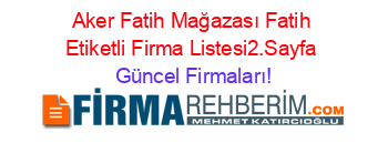 Aker+Fatih+Mağazası+Fatih+Etiketli+Firma+Listesi2.Sayfa Güncel+Firmaları!