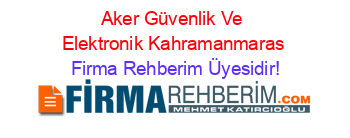 Aker+Güvenlik+Ve+Elektronik+Kahramanmaras Firma+Rehberim+Üyesidir!
