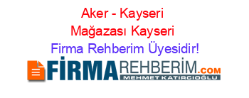 Aker+-+Kayseri+Mağazası+Kayseri Firma+Rehberim+Üyesidir!