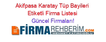Akifpasa+Karatay+Tüp+Bayileri+Etiketli+Firma+Listesi Güncel+Firmaları!