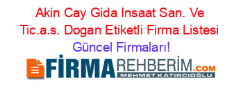 Akin+Cay+Gida+Insaat+San.+Ve+Tic.a.s.+Dogan+Etiketli+Firma+Listesi Güncel+Firmaları!