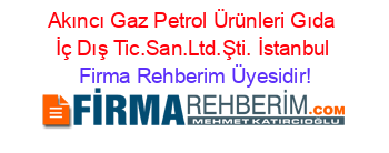 Akıncı+Gaz+Petrol+Ürünleri+Gıda+İç+Dış+Tic.San.Ltd.Şti.+İstanbul Firma+Rehberim+Üyesidir!