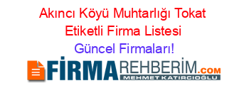 Akıncı+Köyü+Muhtarlığı+Tokat+Etiketli+Firma+Listesi Güncel+Firmaları!