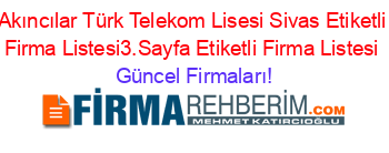 Akıncılar+Türk+Telekom+Lisesi+Sivas+Etiketli+Firma+Listesi3.Sayfa+Etiketli+Firma+Listesi Güncel+Firmaları!
