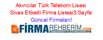Akıncılar+Türk+Telekom+Lisesi+Sivas+Etiketli+Firma+Listesi3.Sayfa Güncel+Firmaları!