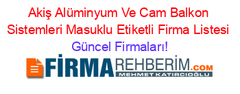 Akiş+Alüminyum+Ve+Cam+Balkon+Sistemleri+Masuklu+Etiketli+Firma+Listesi Güncel+Firmaları!