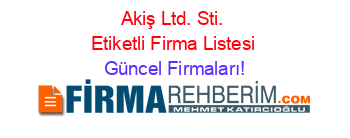 Akiş+Ltd.+Sti.+Etiketli+Firma+Listesi Güncel+Firmaları!
