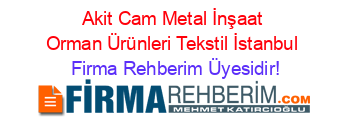 Akit+Cam+Metal+İnşaat+Orman+Ürünleri+Tekstil+İstanbul Firma+Rehberim+Üyesidir!