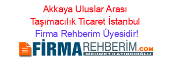 Akkaya+Uluslar+Arası+Taşımacılık+Ticaret+İstanbul Firma+Rehberim+Üyesidir!