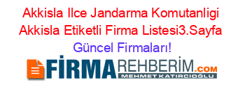 Akkisla+Ilce+Jandarma+Komutanligi+Akkisla+Etiketli+Firma+Listesi3.Sayfa Güncel+Firmaları!