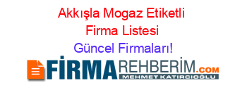 Akkışla+Mogaz+Etiketli+Firma+Listesi Güncel+Firmaları!