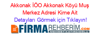 Akkonak+İÖO+Akkonak+Köyü+Muş+Merkez+Adresi+Kime+Ait Detayları+Görmek+için+Tıklayın!