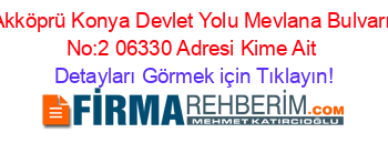 Akköprü+Konya+Devlet+Yolu+Mevlana+Bulvarı+No:2+06330+Adresi+Kime+Ait Detayları+Görmek+için+Tıklayın!