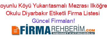 Akkoyunlu+Köyü+Yukarıtasmalı+Mezrası+Ilköğretim+Okulu+Diyarbakır+Etiketli+Firma+Listesi Güncel+Firmaları!
