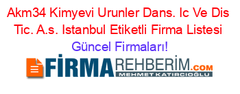 Akm34+Kimyevi+Urunler+Dans.+Ic+Ve+Dis+Tic.+A.s.+Istanbul+Etiketli+Firma+Listesi Güncel+Firmaları!