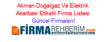 Akman+Doğalgaz+Ve+Elektrik+Akarbasi+Etiketli+Firma+Listesi Güncel+Firmaları!