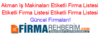 Akman+Iş+Makinaları+Etiketli+Firma+Listesi+Etiketli+Firma+Listesi+Etiketli+Firma+Listesi Güncel+Firmaları!