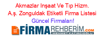 Akmazlar+Inşaat+Ve+Tıp+Hizm.+A.ş.+Zonguldak+Etiketli+Firma+Listesi Güncel+Firmaları!