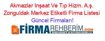 Akmazlar+Inşaat+Ve+Tıp+Hizm.+A.ş.+Zonguldak+Merkez+Etiketli+Firma+Listesi Güncel+Firmaları!