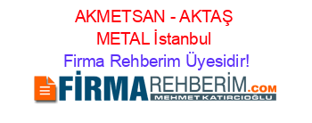 AKMETSAN+-+AKTAŞ+METAL+İstanbul Firma+Rehberim+Üyesidir!