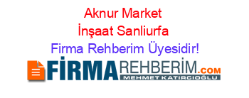 Aknur+Market+İnşaat+Sanliurfa Firma+Rehberim+Üyesidir!