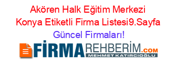 Akören+Halk+Eğitim+Merkezi+Konya+Etiketli+Firma+Listesi9.Sayfa Güncel+Firmaları!