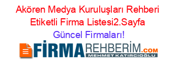 Akören+Medya+Kuruluşları+Rehberi+Etiketli+Firma+Listesi2.Sayfa Güncel+Firmaları!