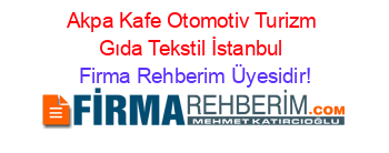 Akpa+Kafe+Otomotiv+Turizm+Gıda+Tekstil+İstanbul Firma+Rehberim+Üyesidir!