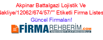 Akpinar+Battalgazi+Lojistik+Ve+Nakliye/12062/674/57/””+Etiketli+Firma+Listesi Güncel+Firmaları!