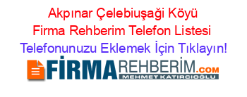 +Akpınar+Çelebiuşaği+Köyü+Firma+Rehberim+Telefon+Listesi Telefonunuzu+Eklemek+İçin+Tıklayın!