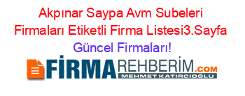 Akpınar+Saypa+Avm+Subeleri+Firmaları+Etiketli+Firma+Listesi3.Sayfa Güncel+Firmaları!