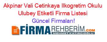 Akpinar+Vali+Cetinkaya+Ilkogretim+Okulu+Ulubey+Etiketli+Firma+Listesi Güncel+Firmaları!