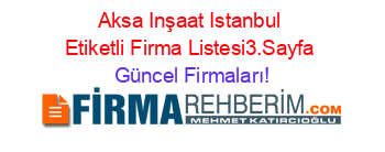 Aksa+Inşaat+Istanbul+Etiketli+Firma+Listesi3.Sayfa Güncel+Firmaları!