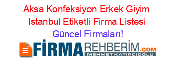 Aksa+Konfeksiyon+Erkek+Giyim+Istanbul+Etiketli+Firma+Listesi Güncel+Firmaları!