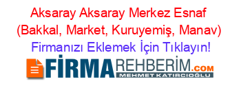 Aksaray+Aksaray+Merkez+Esnaf+(Bakkal,+Market,+Kuruyemiş,+Manav) Firmanızı+Eklemek+İçin+Tıklayın!