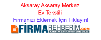 Aksaray+Aksaray+Merkez+Ev+Tekstili Firmanızı+Eklemek+İçin+Tıklayın!
