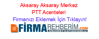 Aksaray+Aksaray+Merkez+PTT+Acenteleri Firmanızı+Eklemek+İçin+Tıklayın!