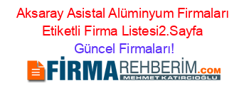 Aksaray+Asistal+Alüminyum+Firmaları+Etiketli+Firma+Listesi2.Sayfa Güncel+Firmaları!