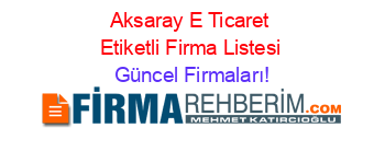 Aksaray+E+Ticaret+Etiketli+Firma+Listesi Güncel+Firmaları!