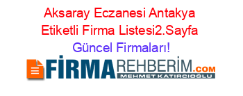 Aksaray+Eczanesi+Antakya+Etiketli+Firma+Listesi2.Sayfa Güncel+Firmaları!