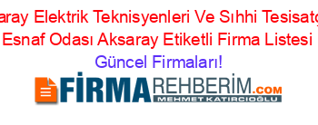 Aksaray+Elektrik+Teknisyenleri+Ve+Sıhhi+Tesisatçılar+Esnaf+Odası+Aksaray+Etiketli+Firma+Listesi Güncel+Firmaları!