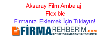 Aksaray+Film+Ambalaj+-+Flexible Firmanızı+Eklemek+İçin+Tıklayın!