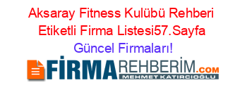 Aksaray+Fitness+Kulübü+Rehberi+Etiketli+Firma+Listesi57.Sayfa Güncel+Firmaları!
