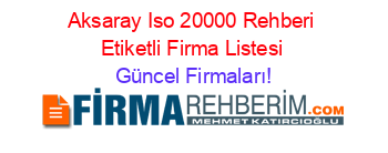 Aksaray+Iso+20000+Rehberi+Etiketli+Firma+Listesi Güncel+Firmaları!