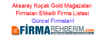 Aksaray+Koçak+Gold+Mağazaları+Firmaları+Etiketli+Firma+Listesi Güncel+Firmaları!
