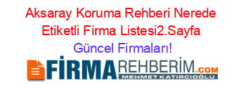 Aksaray+Koruma+Rehberi+Nerede+Etiketli+Firma+Listesi2.Sayfa Güncel+Firmaları!