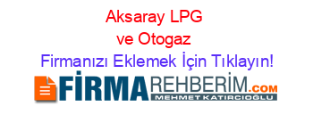 Aksaray+LPG+ve+Otogaz Firmanızı+Eklemek+İçin+Tıklayın!
